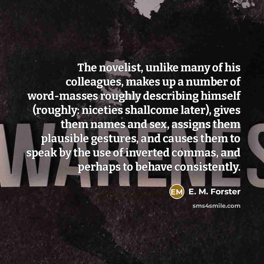 “The novelist, unlike many of his colleagues, makes up a…” quote by E. M. Forster