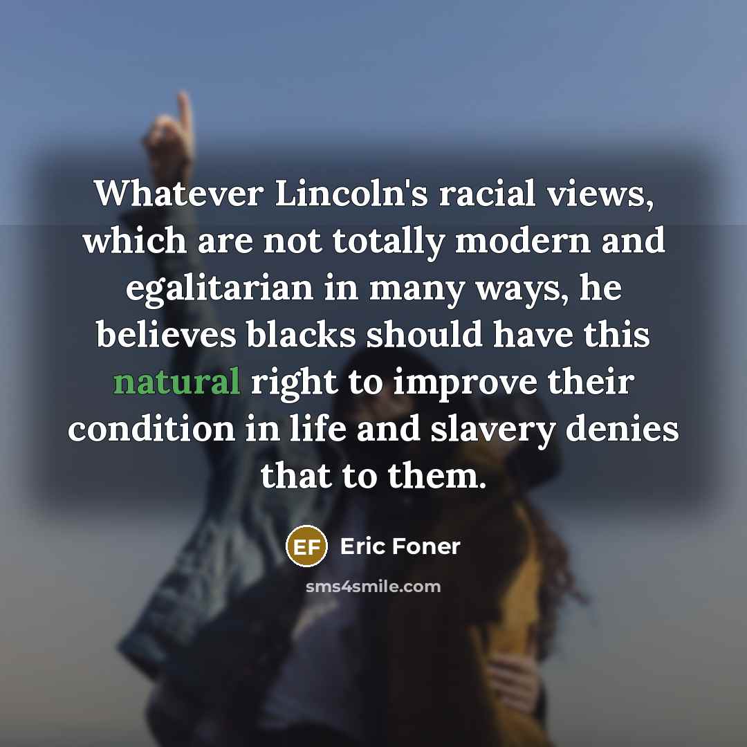 “Whatever Lincoln's racial views, which are not totally modern and…” quote by Eric Foner