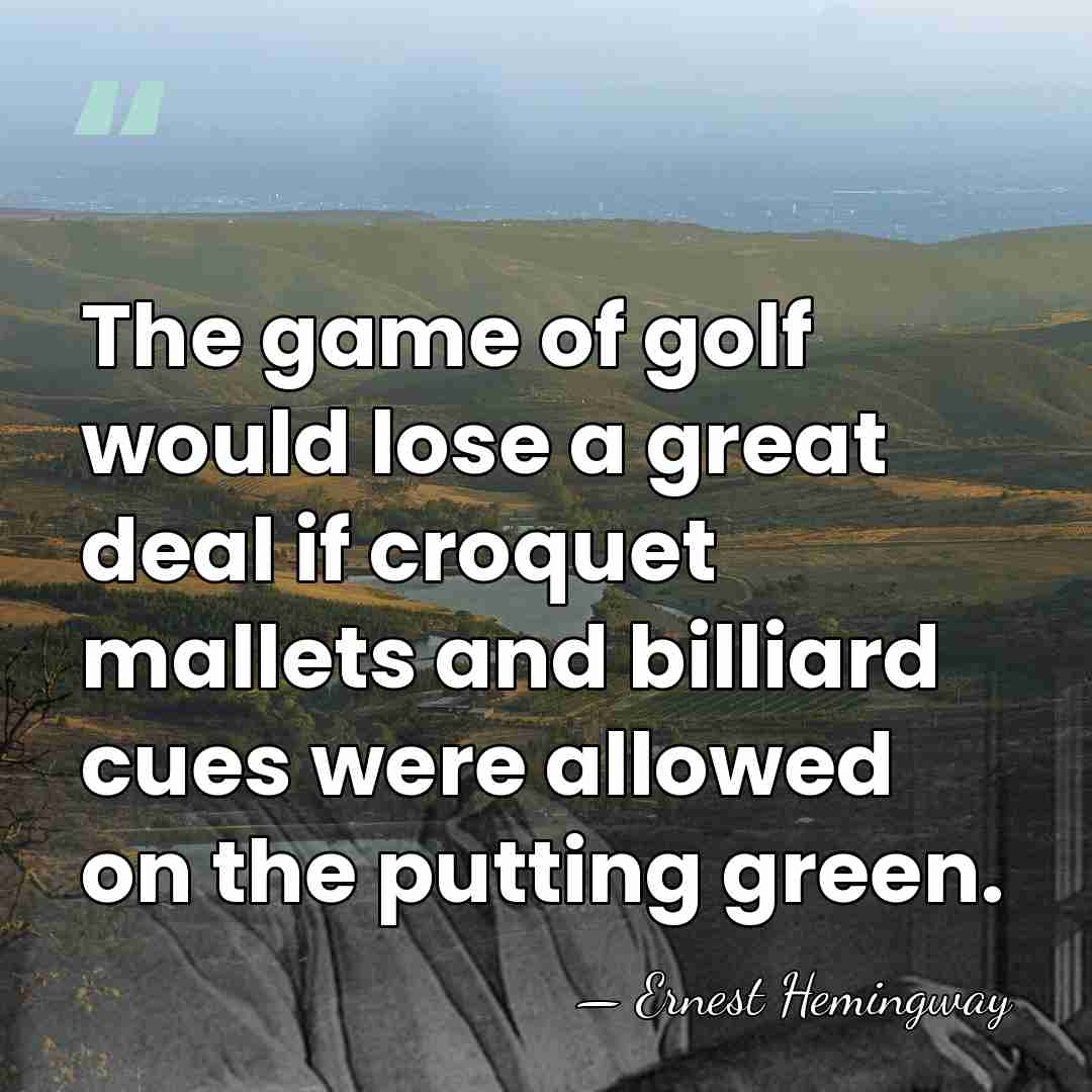 The game of golf would lose a great deal if croquet mallets&hellip; - Ernest Hemingway