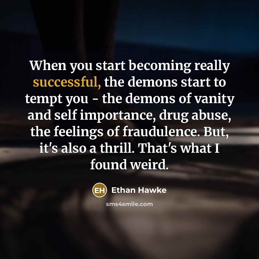 “When you start becoming really successful, the demons start to…” quote by Ethan Hawke