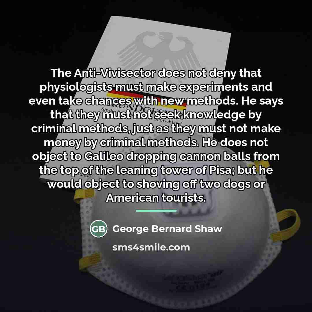 “The Anti-Vivisector does not deny that physiologists must make experiments…” quote by George Bernard Shaw