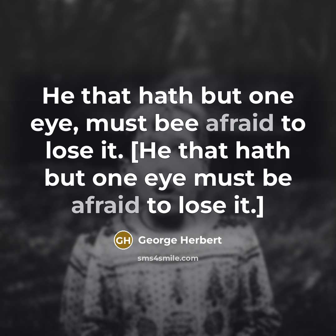 “He that hath but one eye, must bee afraid to lose it. [He that hath but one eye must be afraid to lose it.]” quote by George Herbert