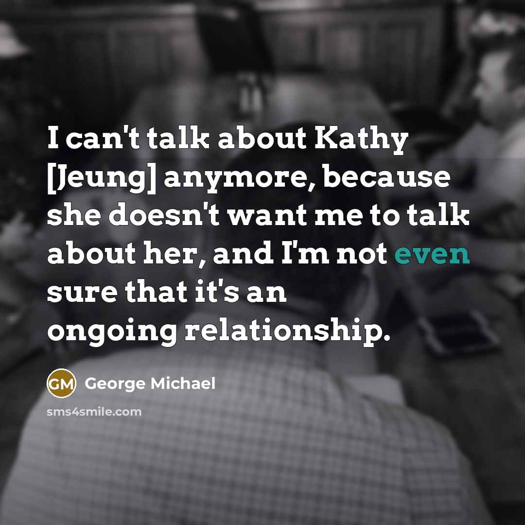 “I can't talk about Kathy [Jeung] anymore, because she doesn't…” quote by George Michael