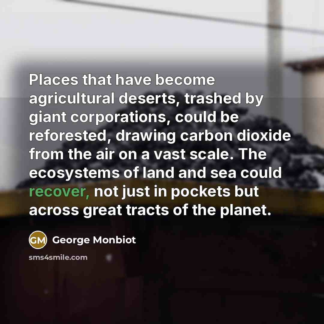 “Places that have become agricultural deserts, trashed by giant corporations,…” quote by George Monbiot