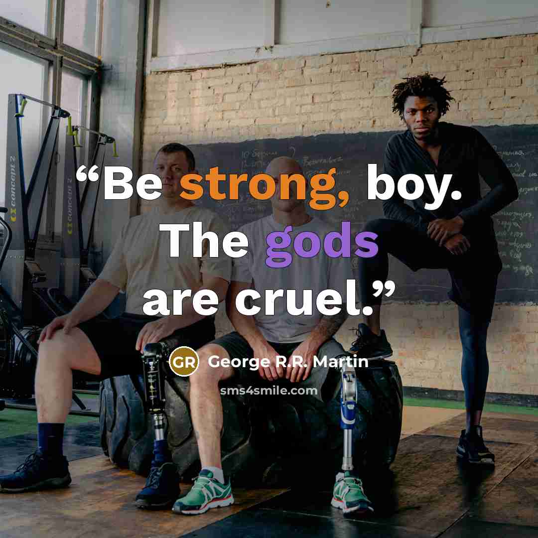“Be strong, boy. The gods are cruel.” quote by George R.R. Martin