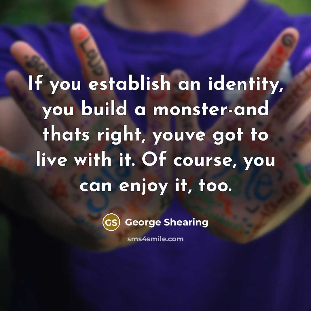 “If you establish an identity, you build a monster-and thats…” quote by George Shearing