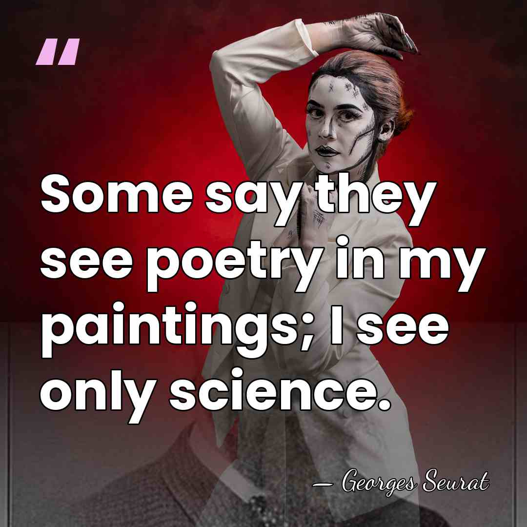 Some say they see poetry in my paintings; I see only science. - Georges Seurat