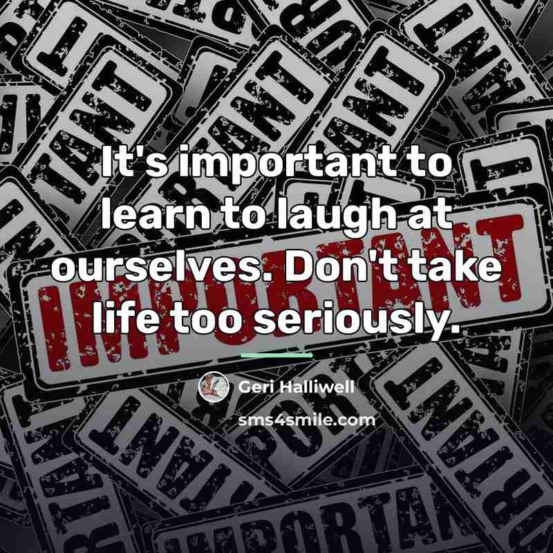 “It's important to learn to laugh at ourselves. Don't take…” quote by Geri Halliwell
