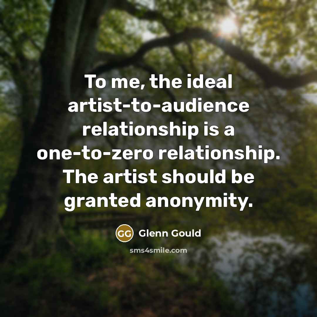 “To me, the ideal artist-to-audience relationship is a one-to-zero relationship.…” quote by Glenn Gould