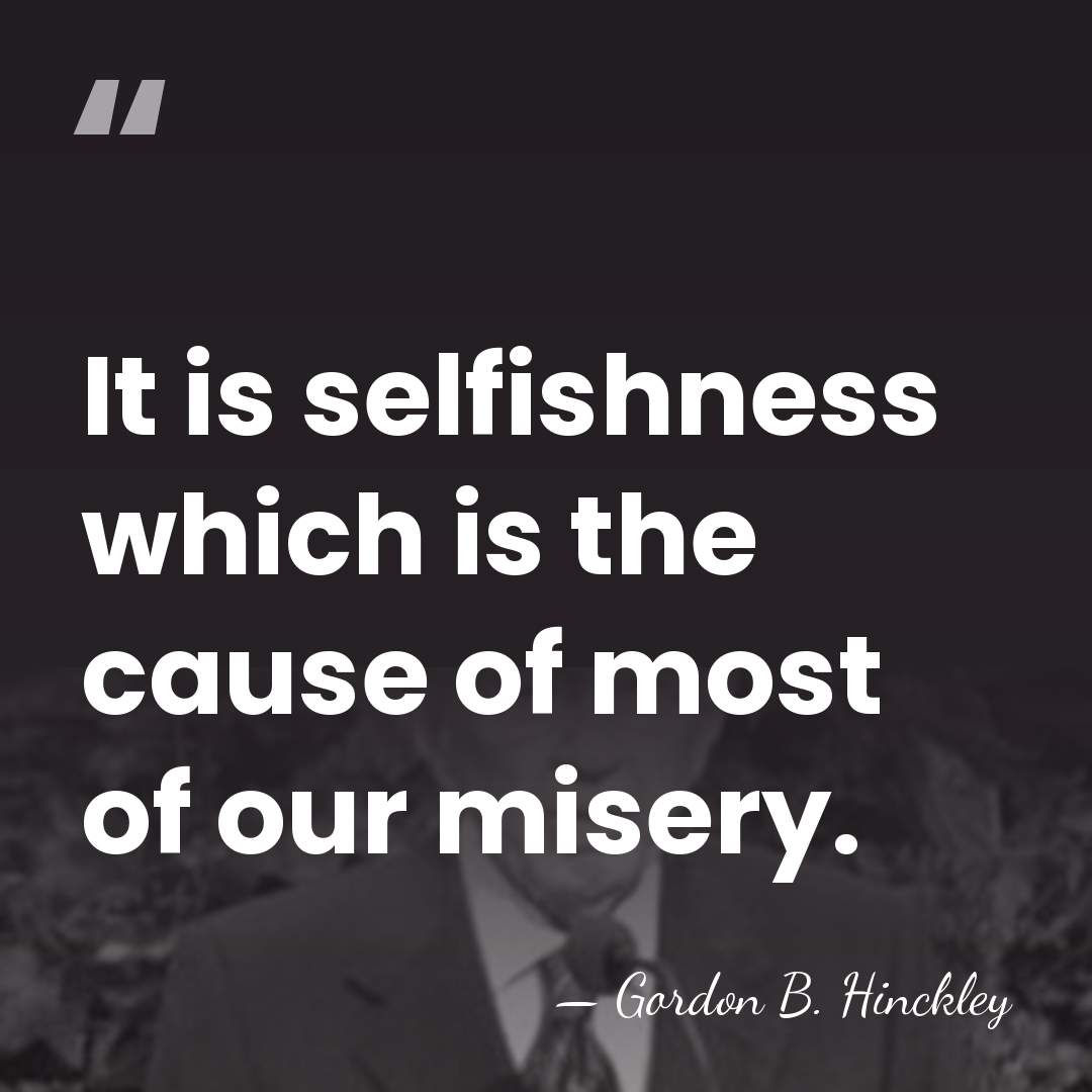 It is selfishness which is the cause of most of our misery. - Gordon B. Hinckley