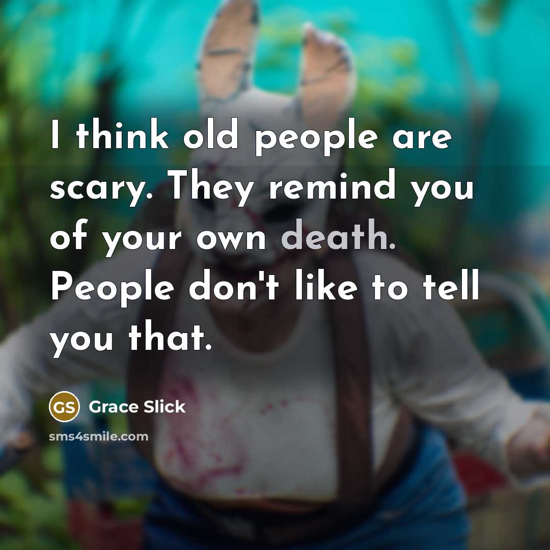 “I think old people are scary. They remind you of…” quote by Grace Slick
