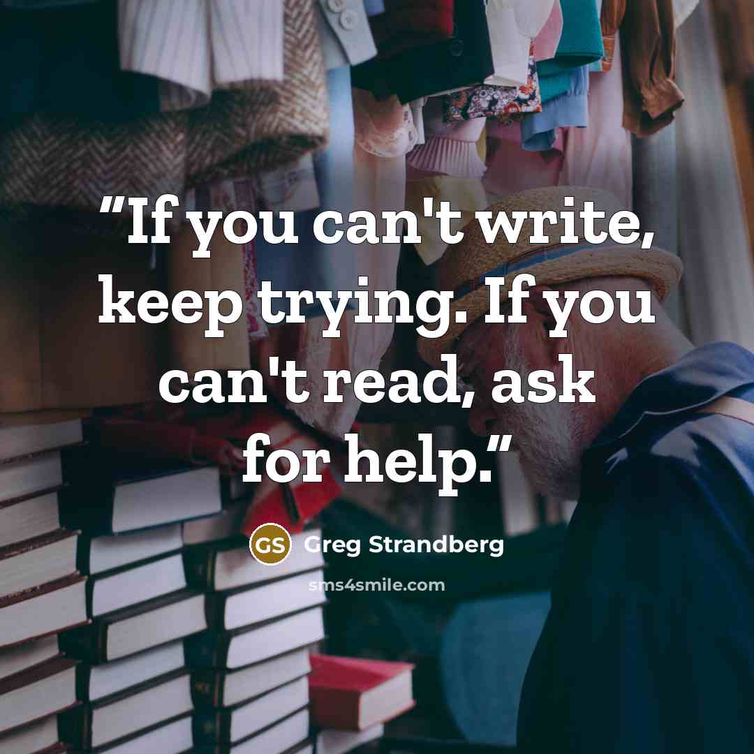 “If you can't write, keep trying. If you can't read, ask for help.” quote by Greg Strandberg