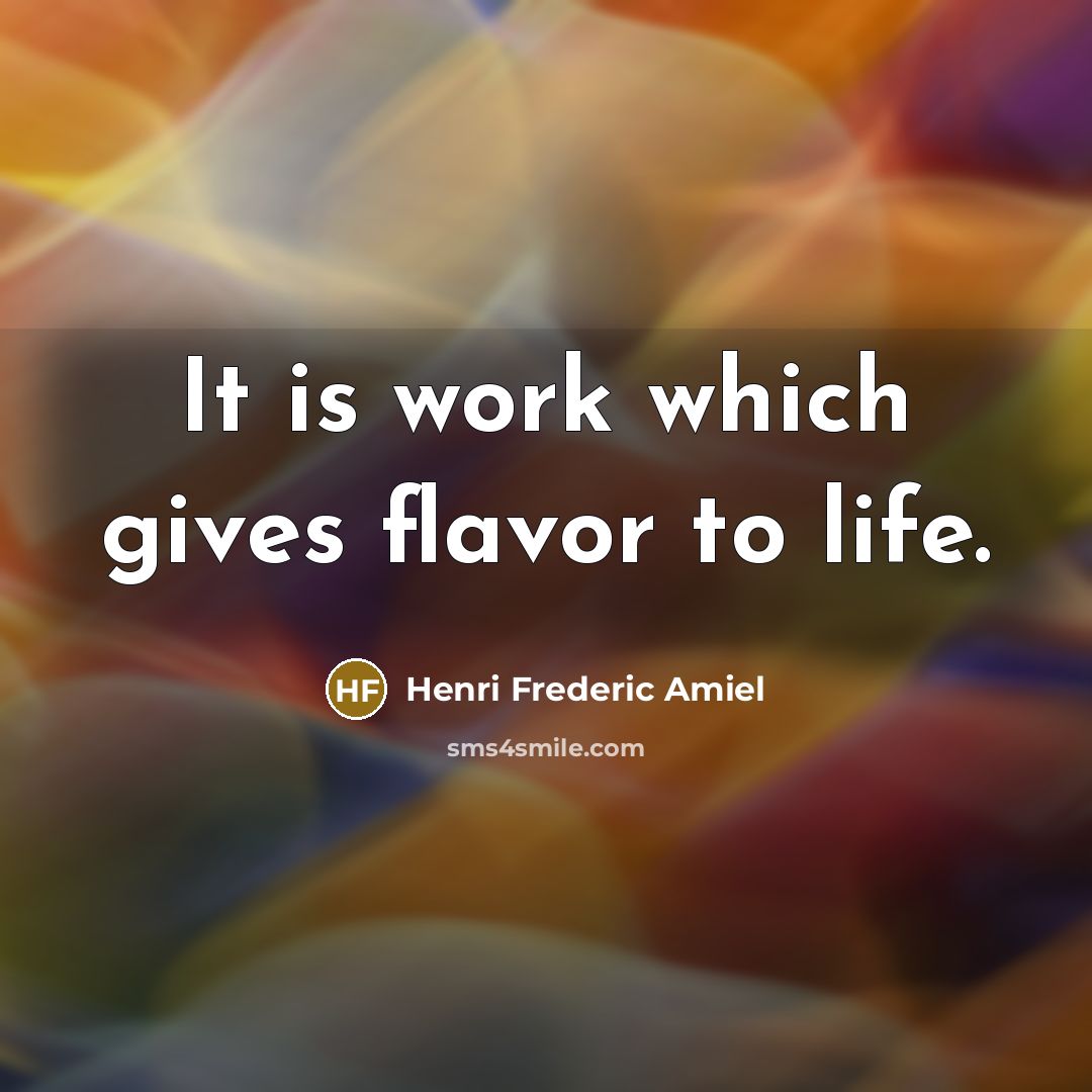 “It is work which gives flavor to life.…” quote by Henri Frederic Amiel