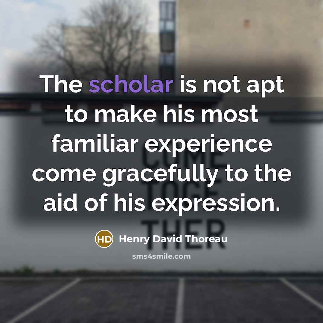 “The scholar is not apt to make his most familiar…” quote by Henry David Thoreau