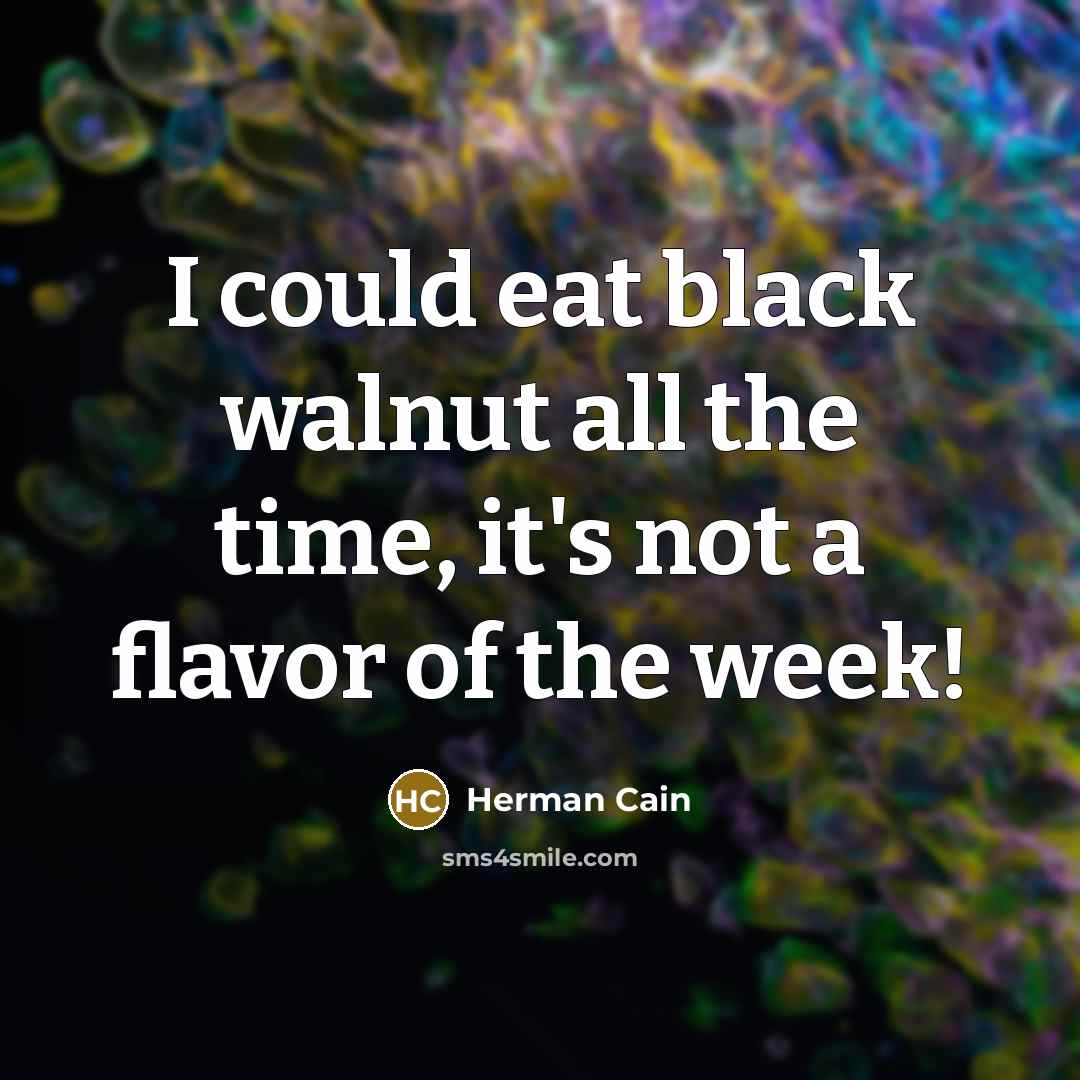 “I could eat black walnut all the time, it's not…” quote by Herman Cain
