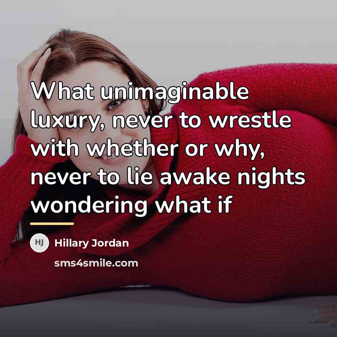 “What unimaginable luxury, never to wrestle with whether or why,…” quote by Hillary Jordan