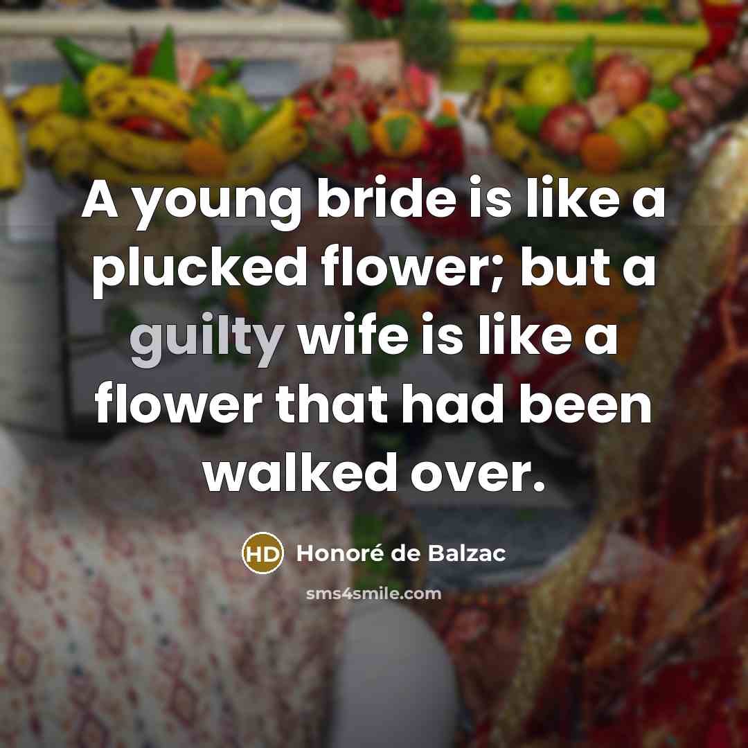 “A young bride is like a plucked flower; but a guilty wife is like a flower that had been walked over.” quote by Honore de Balzac