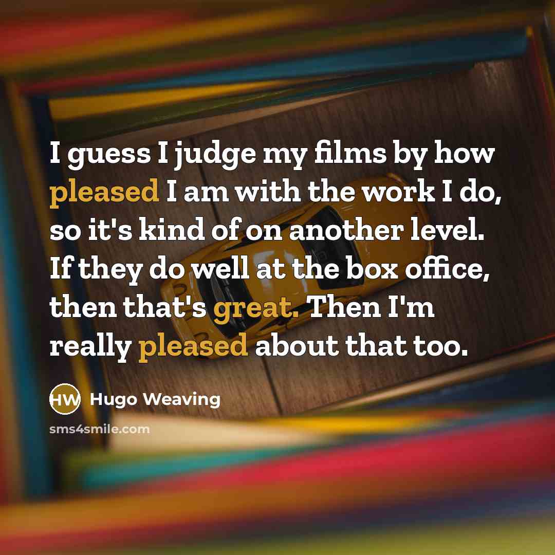 “I guess I judge my films by how pleased I…” quote by Hugo Weaving