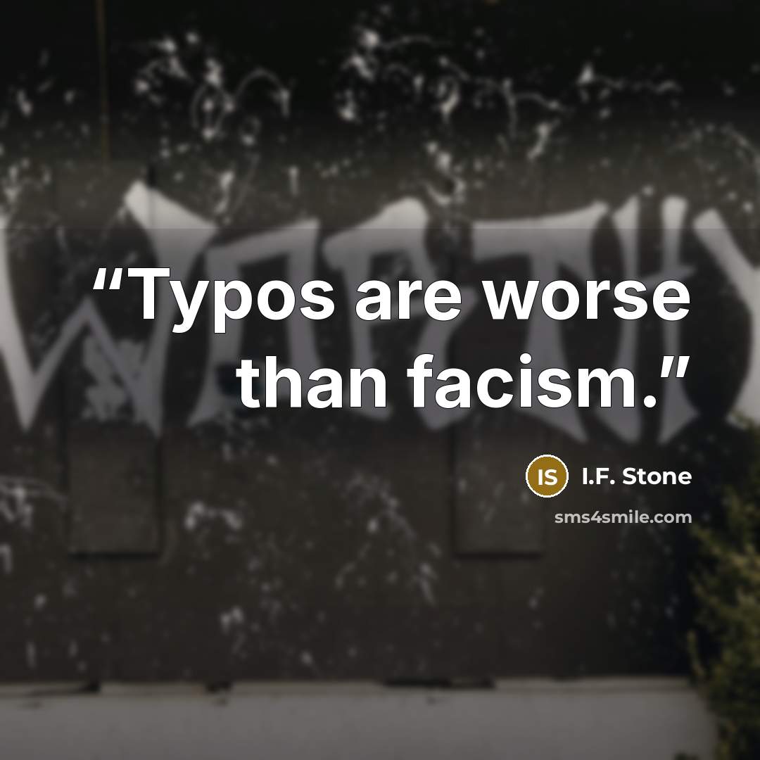“Typos are worse than facism.” quote by I.F. Stone