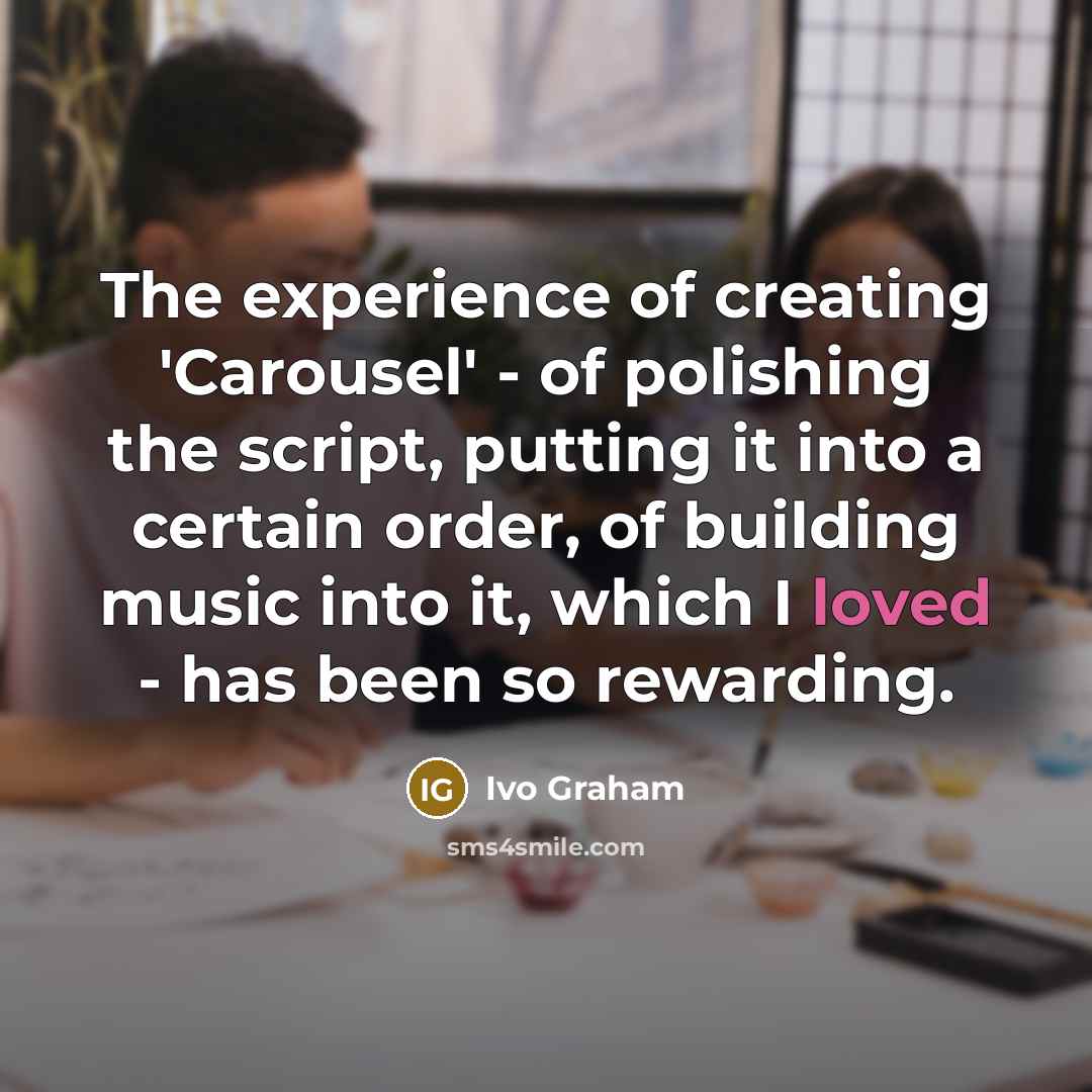 “The experience of creating 'Carousel' - of polishing the script,…” quote by Ivo Graham