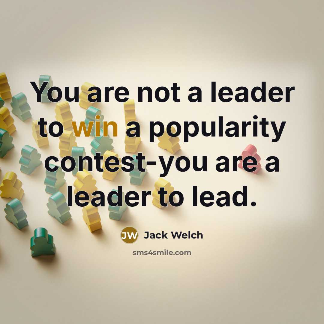 “You are not a leader to win a popularity contest-you…” quote by Jack Welch