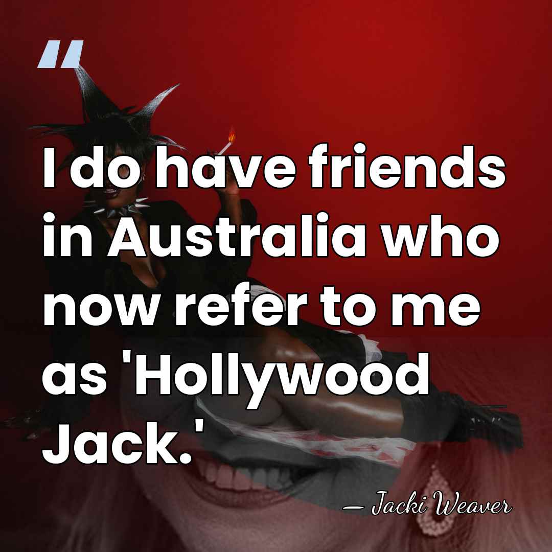 I do have friends in Australia who now refer to me as&hellip; - Jacki Weaver