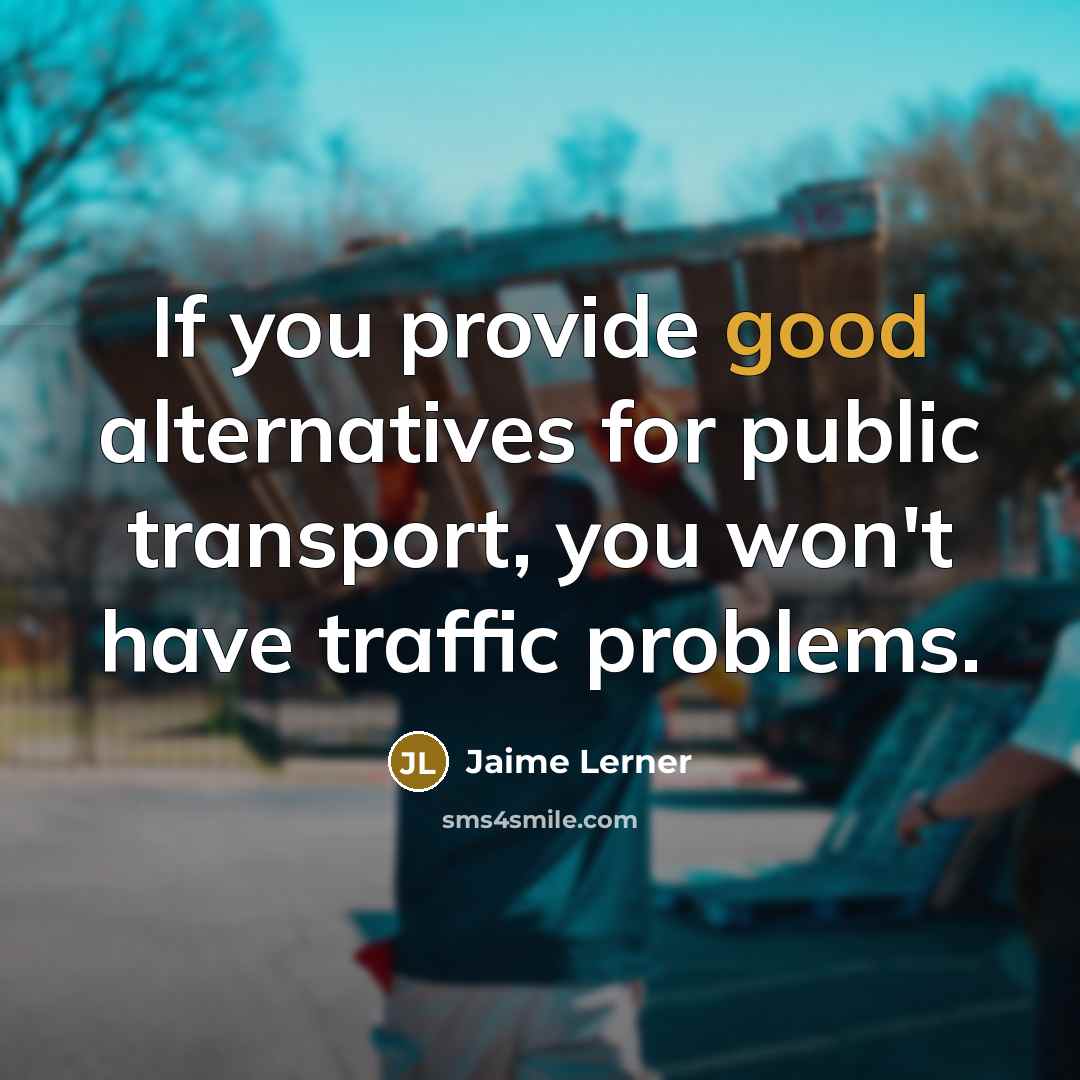 “If you provide good alternatives for public transport, you won't…” quote by Jaime Lerner