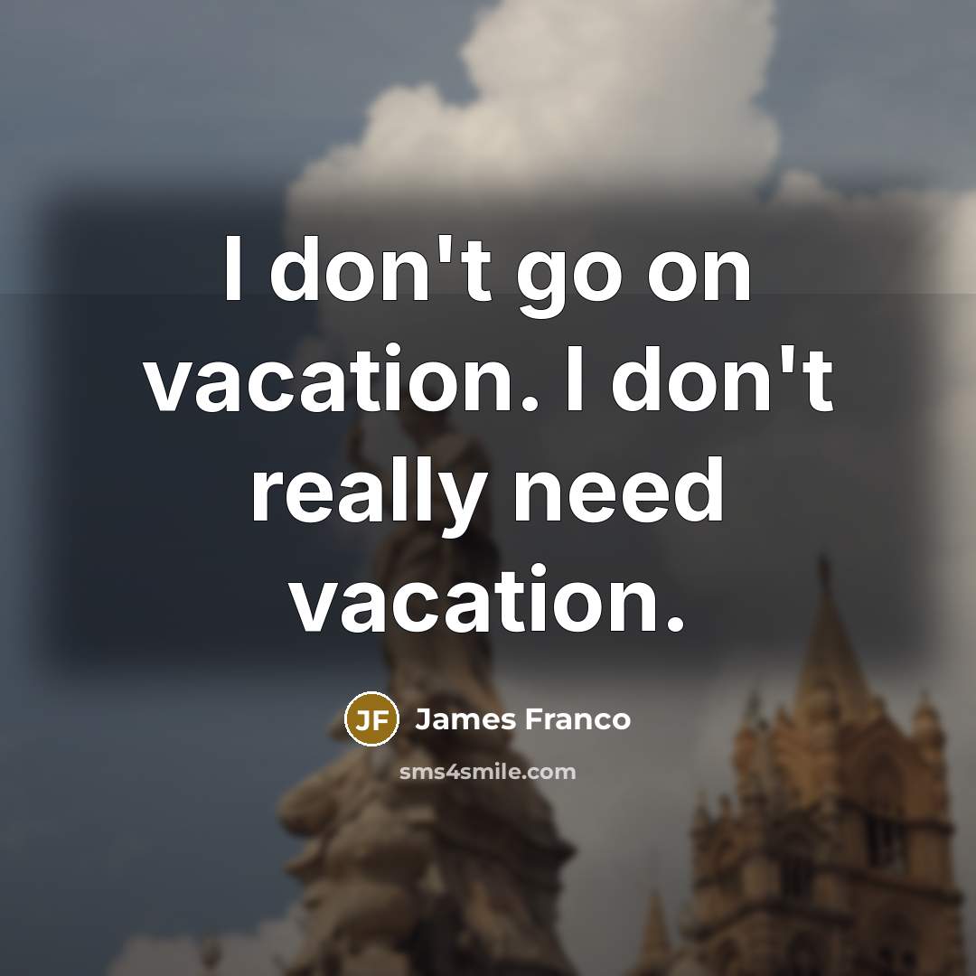 “I don't go on vacation. I don't really need vacation.…” quote by James Franco