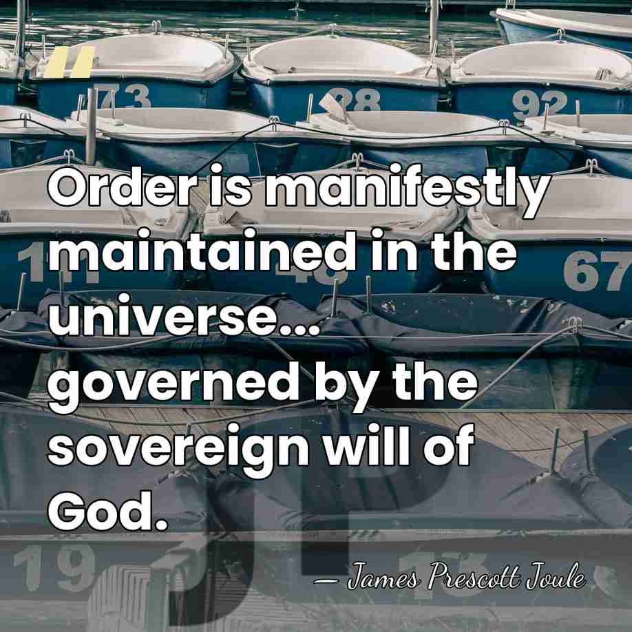 Order is manifestly maintained in the universe... governed by the sovereign will&hellip; - James Prescott Joule