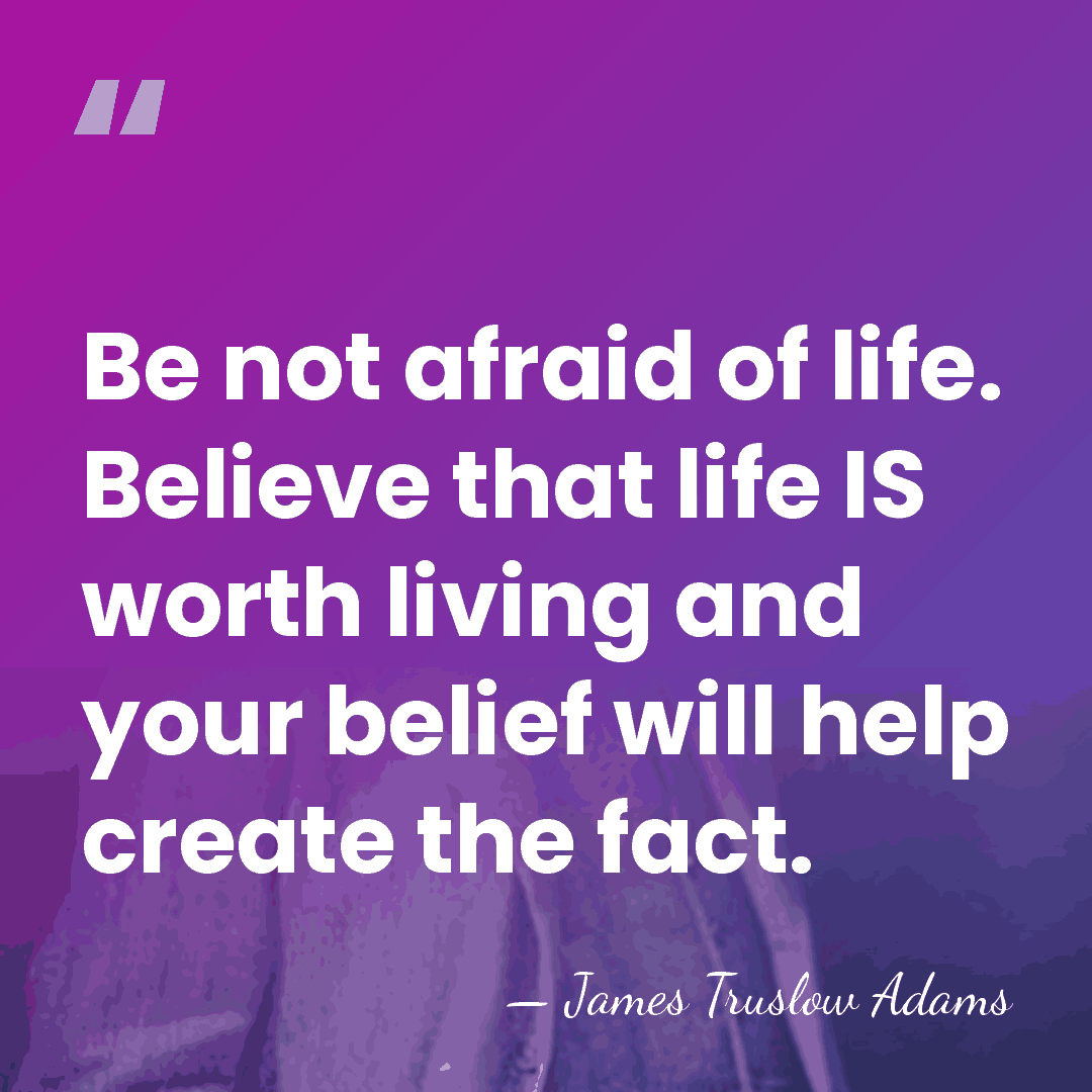 Be not afraid of life. Believe that life IS worth living and&hellip; - James Truslow Adams