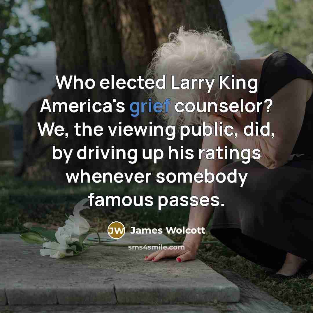 “Who elected Larry King America's grief counselor? We, the viewing…” quote by James Wolcott