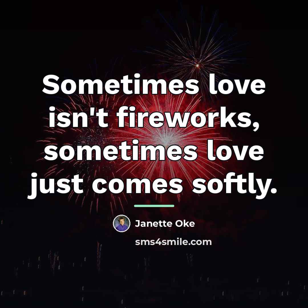 “Sometimes love isn't fireworks, sometimes love just comes softly.…” quote by Janette Oke