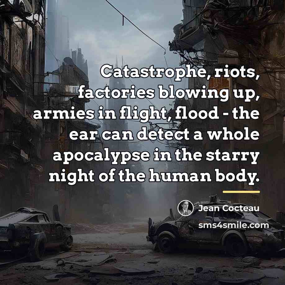 “Catastrophe, riots, factories blowing up, armies in flight, flood -…” quote by Jean Cocteau