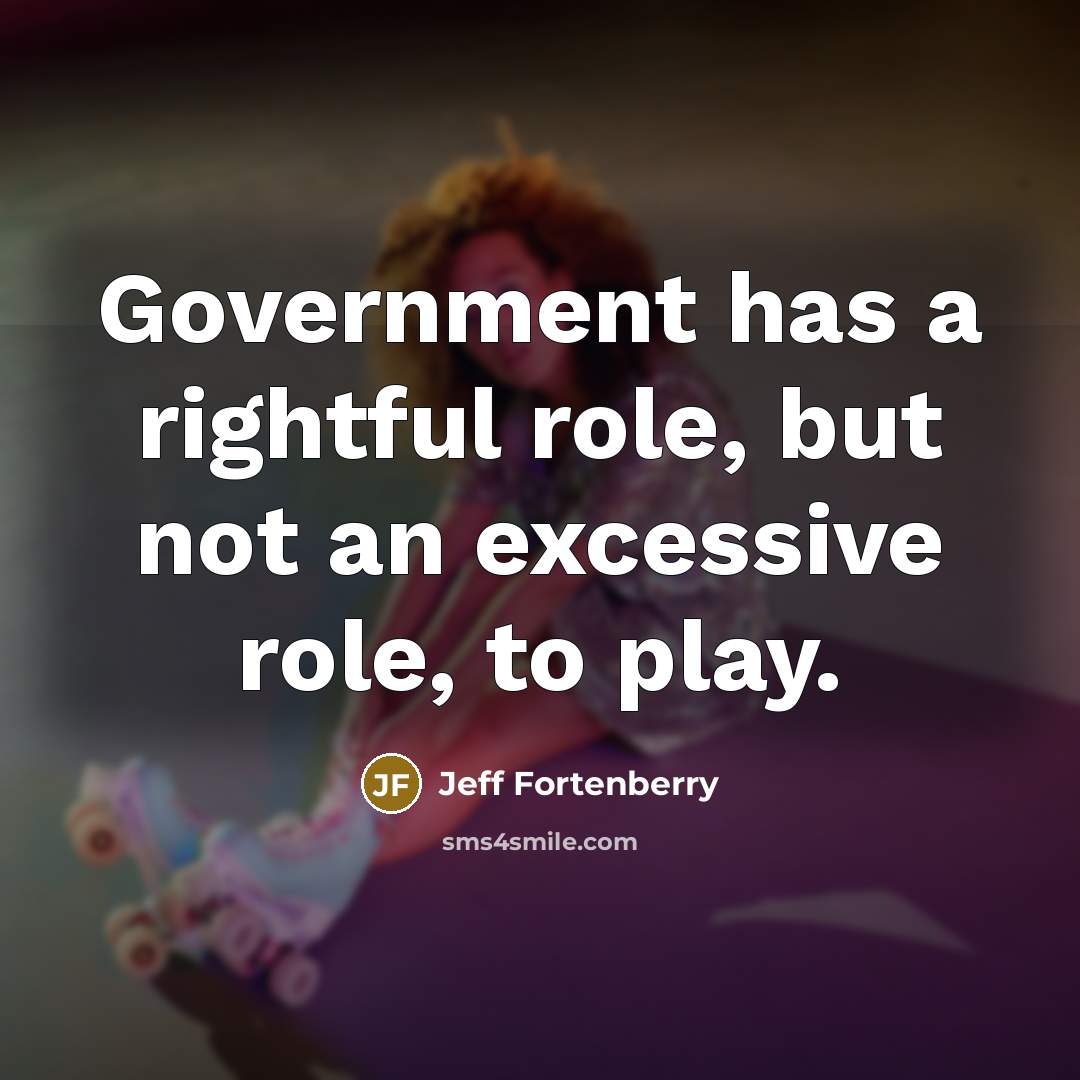 “Government has a rightful role, but not an excessive role,…” quote by Jeff Fortenberry