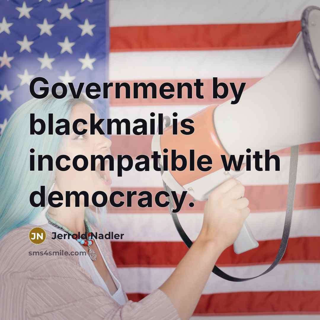 “Government by blackmail is incompatible with democracy.…” quote by Jerrold Nadler
