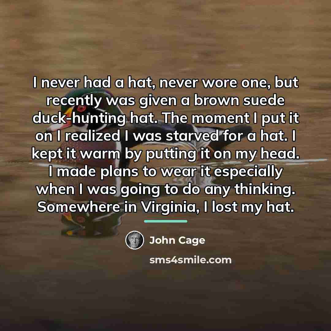 “I never had a hat, never wore one, but recently…” quote by John Cage
