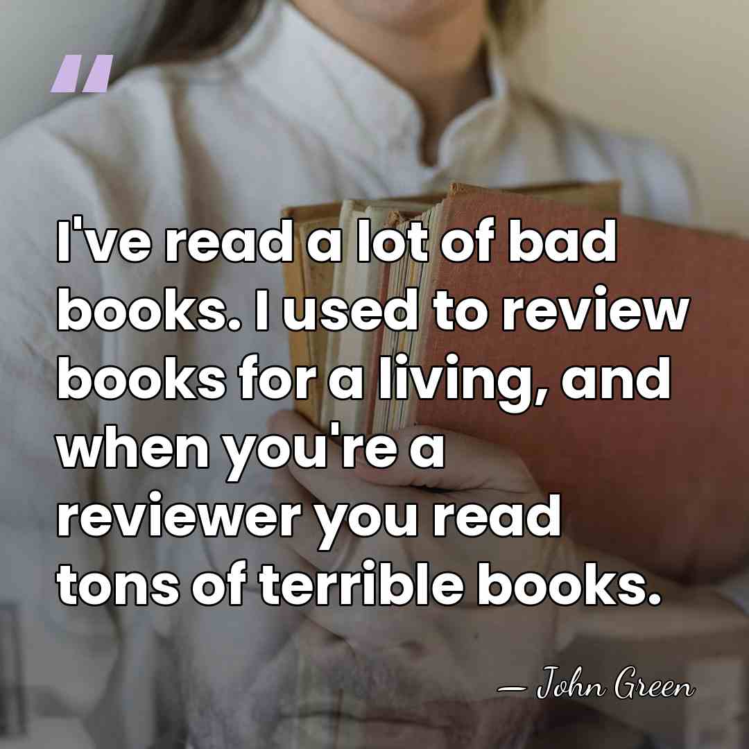 I've read a lot of bad books. I used to review books&hellip; - John Green