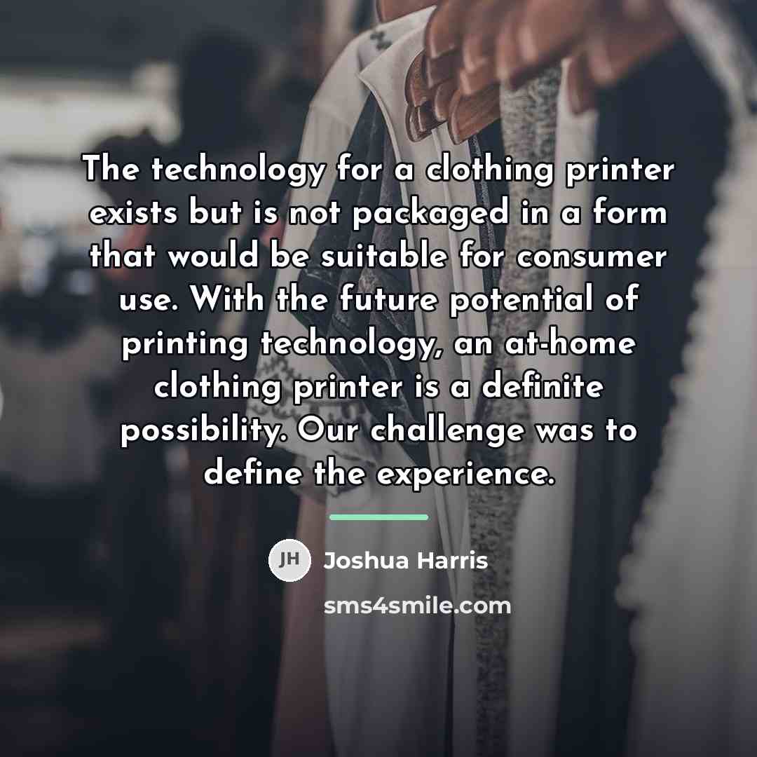 “The technology for a clothing printer exists but is not…” quote by Joshua Harris