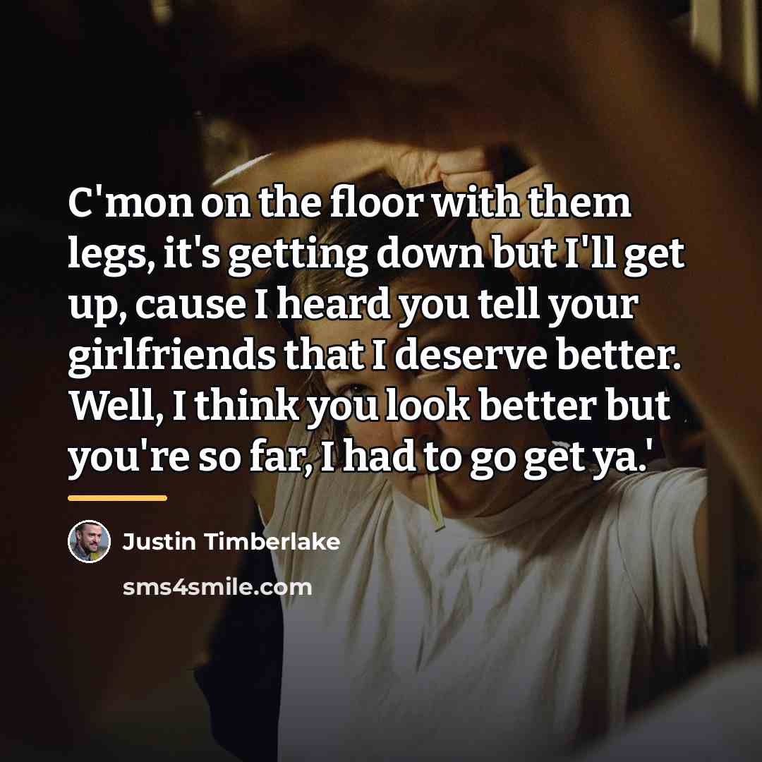 “C'mon on the floor with them legs, it's getting down…” quote by Justin Timberlake