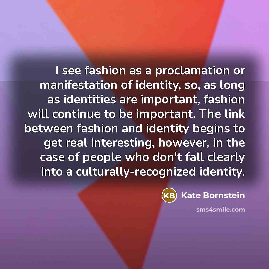 “I see fashion as a proclamation or manifestation of identity,…” quote by Kate Bornstein
