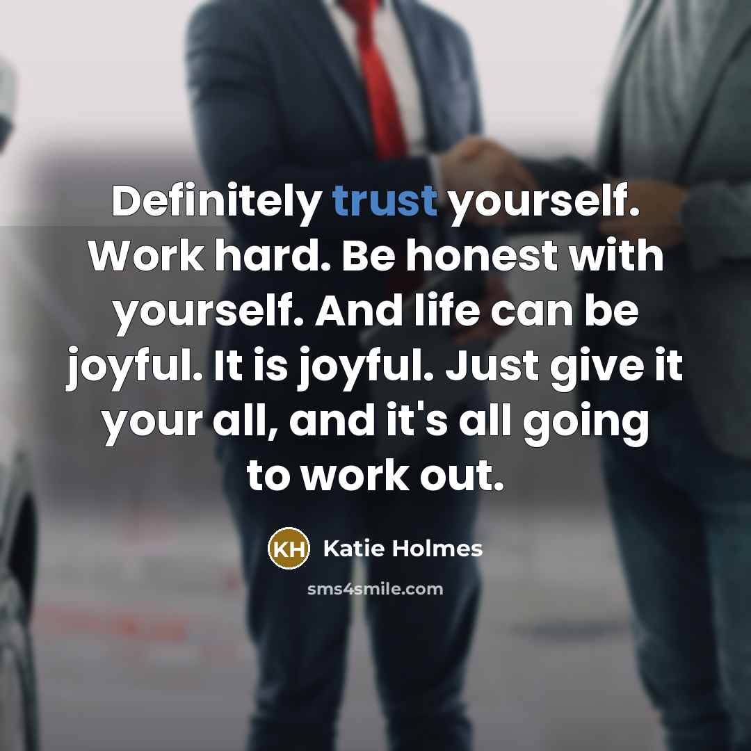 “Definitely trust yourself. Work hard. Be honest with yourself. And…” quote by Katie Holmes