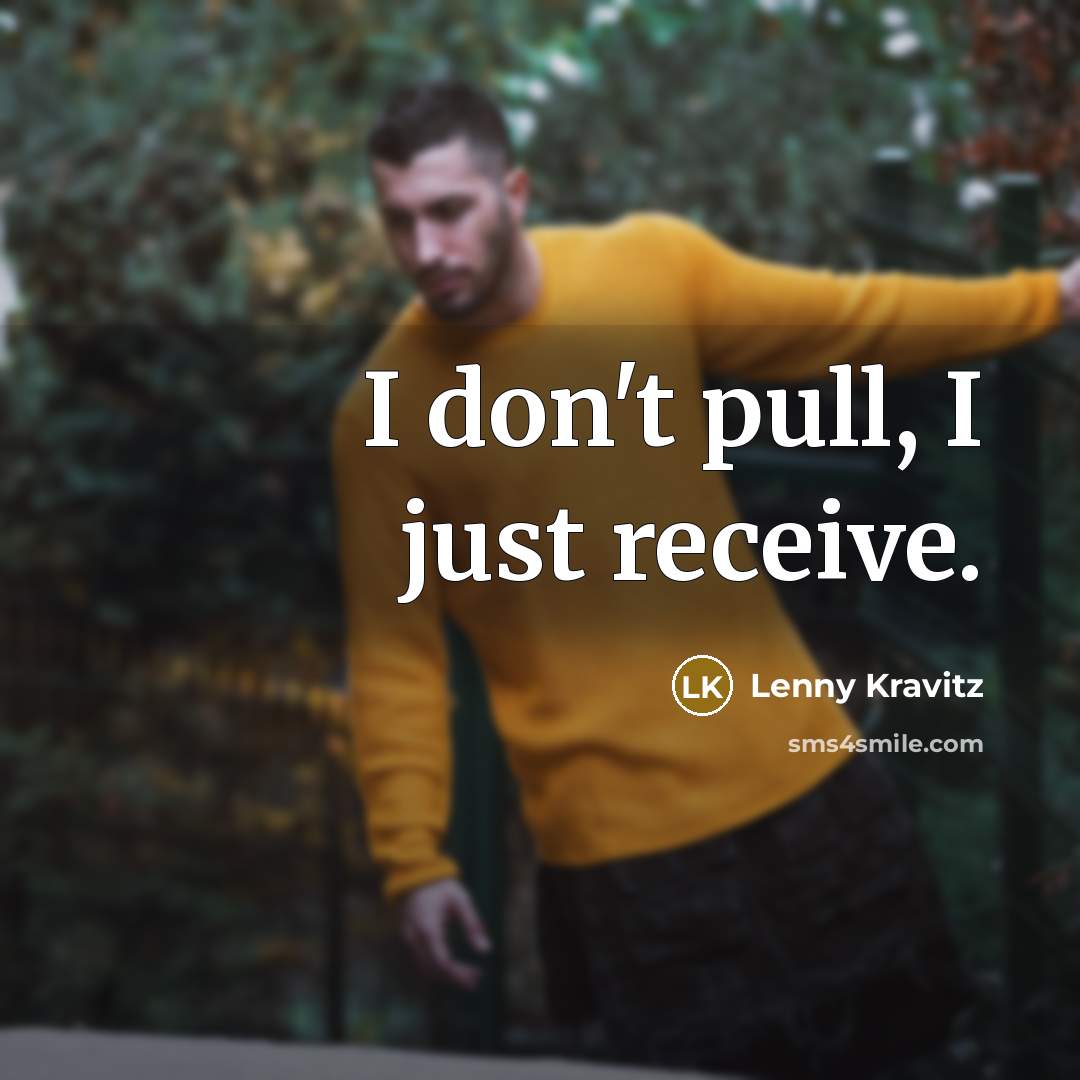 “I don't pull, I just receive.” quote by Lenny Kravitz