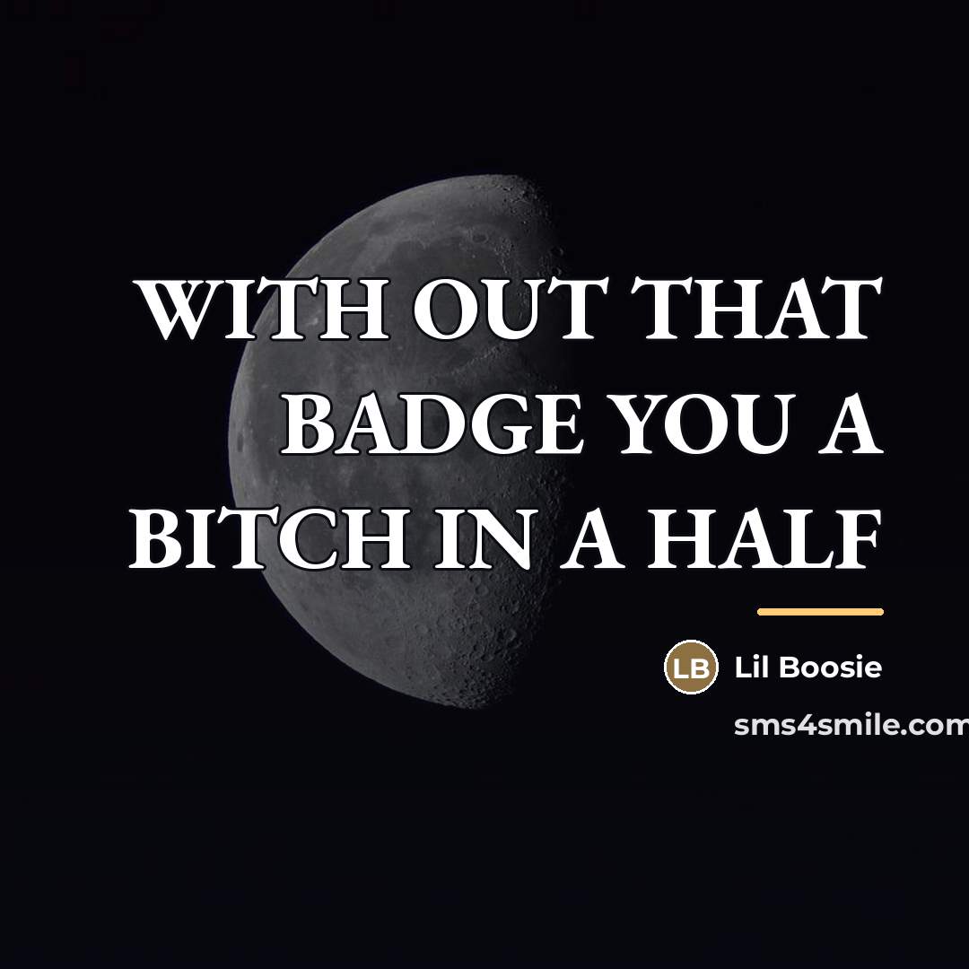 “WITH OUT THAT BADGE YOU A BITCH IN A HALF…” quote by Lil Boosie