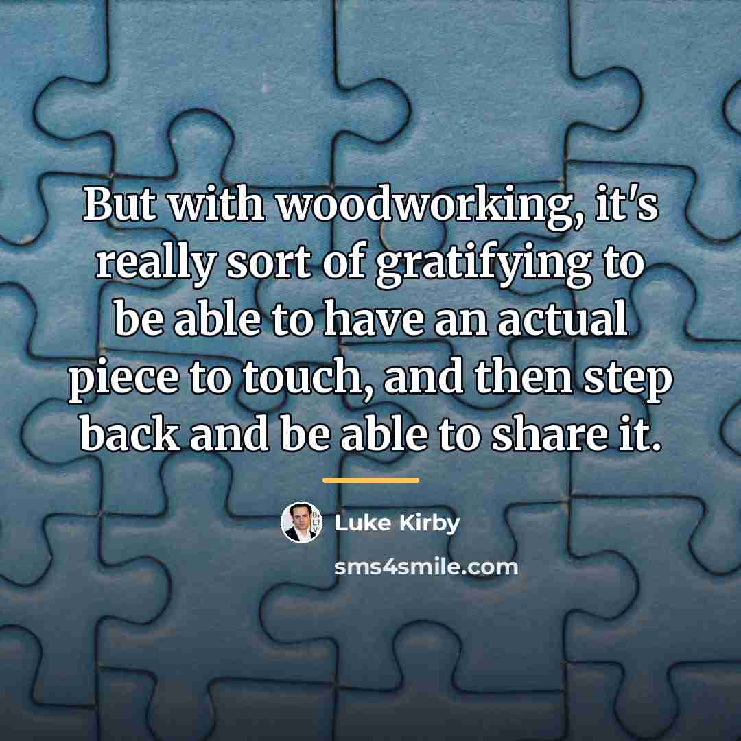 “But with woodworking, it's really sort of gratifying to be…” quote by Luke Kirby