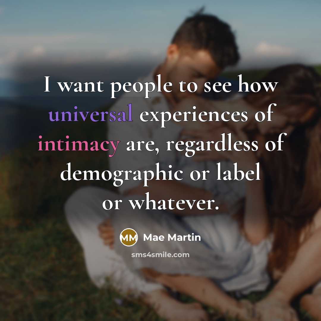 “I want people to see how universal experiences of intimacy…” quote by Mae Martin