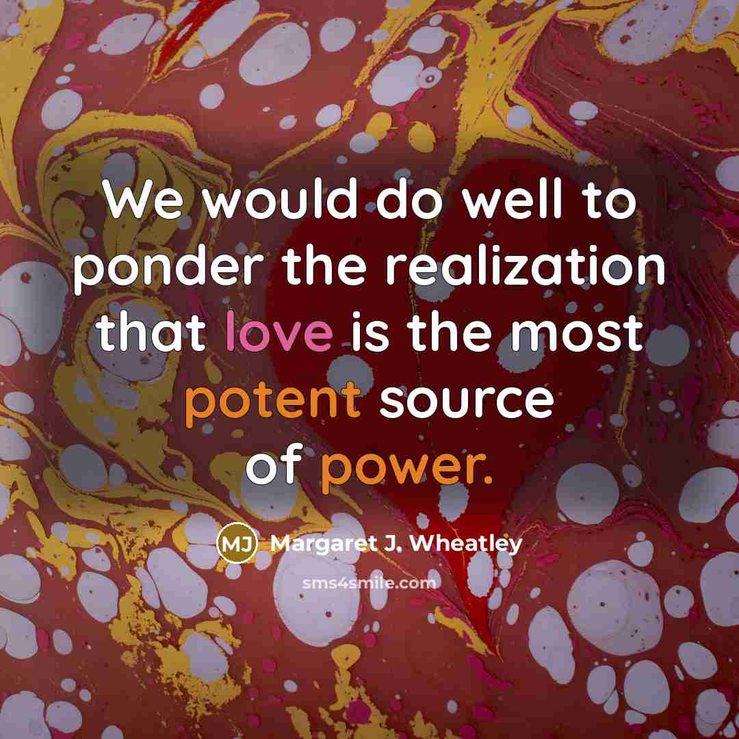 “We would do well to ponder the realization that love…” quote by Margaret J. Wheatley