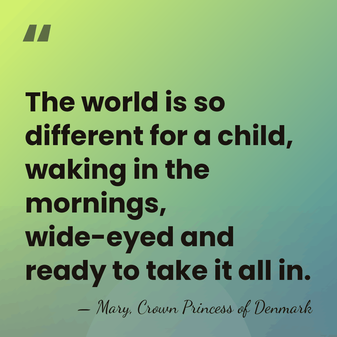 The world is so different for a child, waking in the mornings,&hellip; - Mary, Crown Princess of Denmark