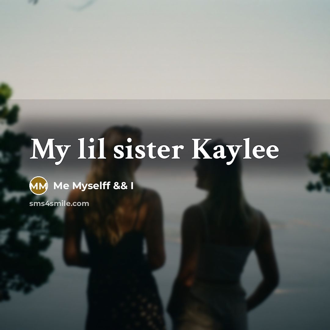 “My lil sister Kaylee…” quote by Me Myselff && I