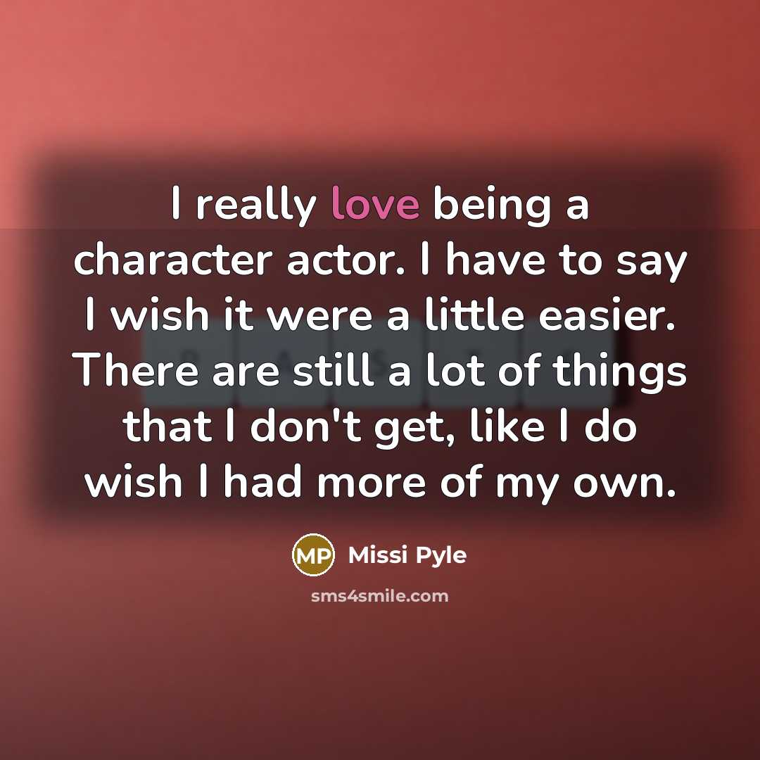 “I really love being a character actor. I have to…” quote by Missi Pyle