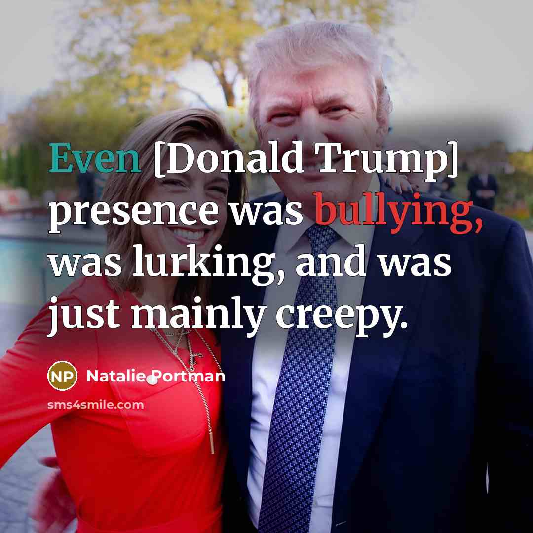 “Even [Donald Trump] presence was bullying, was lurking, and was…” quote by Natalie Portman